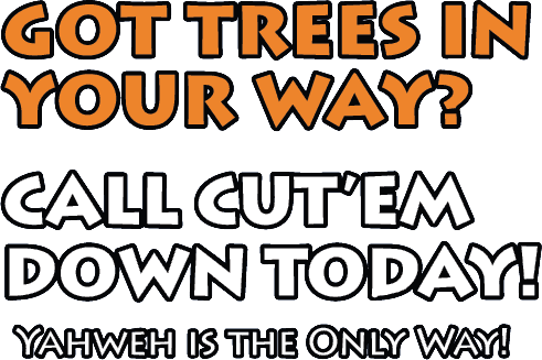 Got trees in your way? Call Cut’Em Down today! Yahweh is the only way!